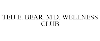 TED E. BEAR, M.D. WELLNESS CLUB