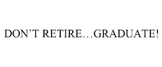 DON'T RETIRE...GRADUATE!