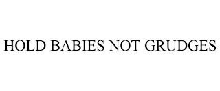 HOLD BABIES NOT GRUDGES