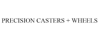 PRECISION CASTERS + WHEELS
