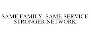 SAME FAMILY. SAME SERVICE. STRONGER NETWORK.