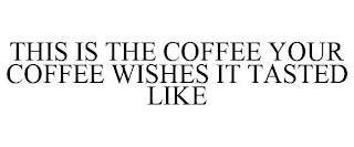 THIS IS THE COFFEE YOUR COFFEE WISHES IT TASTED LIKE
