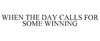 WHEN THE DAY CALLS FOR SOME WINNING