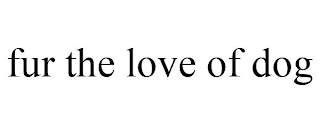 FUR THE LOVE OF DOG