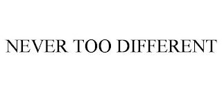 NEVER TOO DIFFERENT