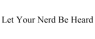 LET YOUR NERD BE HEARD