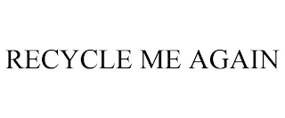 RECYCLE ME AGAIN