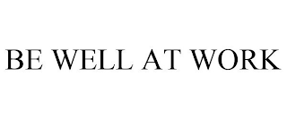 BE WELL AT WORK
