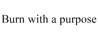 BURN WITH A PURPOSE