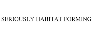 SERIOUSLY HABITAT FORMING