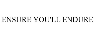 ENSURE YOU'LL ENDURE