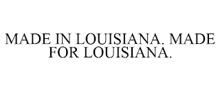 MADE IN LOUISIANA. MADE FOR LOUISIANA.