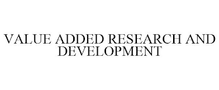 VALUE ADDED RESEARCH AND DEVELOPMENT