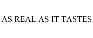 AS REAL AS IT TASTES