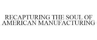 RECAPTURING THE SOUL OF AMERICAN MANUFACTURING