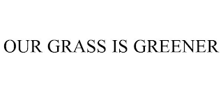 OUR GRASS IS GREENER