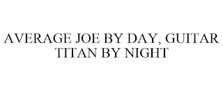AVERAGE JOE BY DAY, GUITAR TITAN BY NIGHT