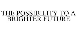 THE POSSIBILITY TO A BRIGHTER FUTURE