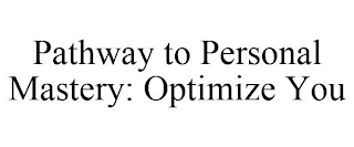 PATHWAY TO PERSONAL MASTERY: OPTIMIZE YOU