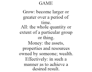GAME GROW: BECOME LARGER OR GREATER OVER A PERIOD OF TIME. ALL: THE WHOLE QUANTITY OR EXTENT OF A PARTICULAR GROUP OR THING. MONEY: THE ASSETS, PROPERTIES AND RESOURCES OWNED BY SOMEONE; WEALTH. EFFECTIVELY: IN SUCH A MANNER AS TO ACHIEVE A DESIRED RESULT.