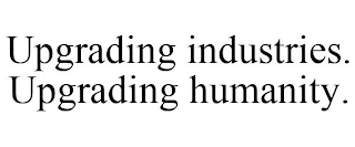 UPGRADING INDUSTRIES. UPGRADING HUMANITY.