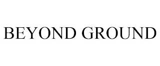 BEYOND GROUND