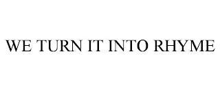WE TURN IT INTO RHYME