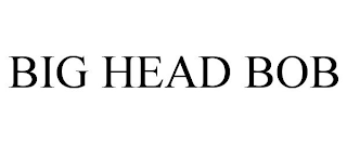 BIG HEAD BOB