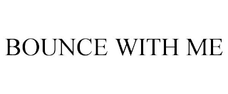 BOUNCE WITH ME