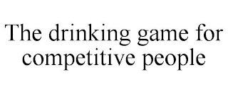 THE DRINKING GAME FOR COMPETITIVE PEOPLE