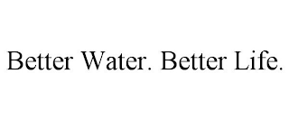 BETTER WATER. BETTER LIFE.