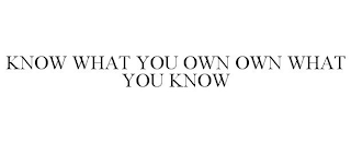 KNOW WHAT YOU OWN OWN WHAT YOU KNOW