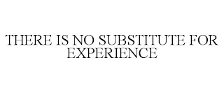 THERE IS NO SUBSTITUTE FOR EXPERIENCE