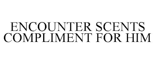 ENCOUNTER SCENTS COMPLIMENT FOR HIM