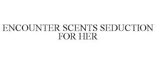 ENCOUNTER SCENTS SEDUCTION FOR HER