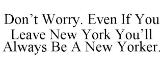 DON'T WORRY. EVEN IF YOU LEAVE NEW YORK YOU'LL ALWAYS BE A NEW YORKER.
