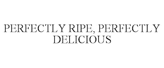 PERFECTLY RIPE, PERFECTLY DELICIOUS