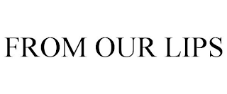 FROM OUR LIPS