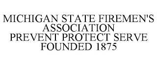 MICHIGAN STATE FIREMEN'S ASSOCIATION PREVENT PROTECT SERVE FOUNDED 1875