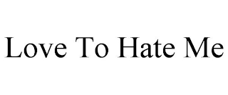 LOVE TO HATE ME