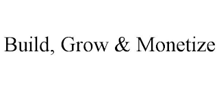 BUILD, GROW & MONETIZE