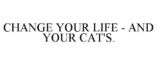 CHANGE YOUR LIFE - AND YOUR CAT'S.
