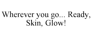 WHEREVER YOU GO... READY, SKIN, GLOW!