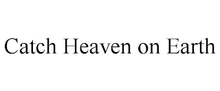 CATCH HEAVEN ON EARTH