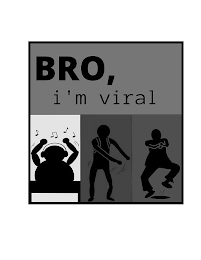 BRO, I'M VIRAL