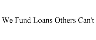 WE FUND LOANS OTHERS CAN'T