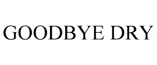 GOODBYE DRY