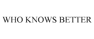 WHO KNOWS BETTER