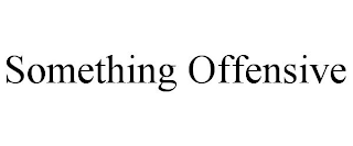SOMETHING OFFENSIVE