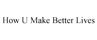 HOW U MAKE BETTER LIVES